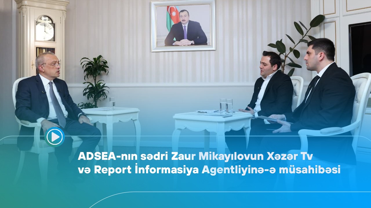 ADSEA-nın sədri Zaur Mikayılovun Xəzər Tv və Report İA-ə müsahibəsi